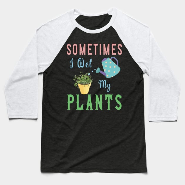 Sometimes I Wet My Plants T Shirt - Awesome Gardening Gifts Baseball T-Shirt by kaza191